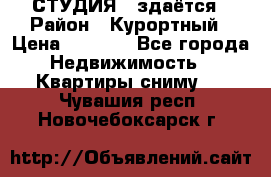 СТУДИЯ - здаётся › Район ­ Курортный › Цена ­ 1 500 - Все города Недвижимость » Квартиры сниму   . Чувашия респ.,Новочебоксарск г.